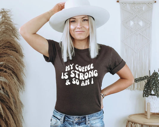 MY COFFEE IS STRONG AND SO AM I